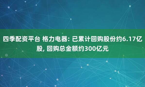 四季配资平台 格力电器: 已累计回购股份约6.17亿股, 回购总金额约300亿元