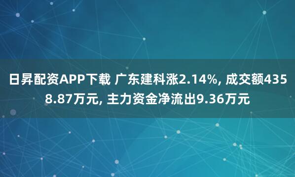 日昇配资APP下载 广东建科涨2.14%, 成交额4358.87万元, 主力资金净流出9.36万元