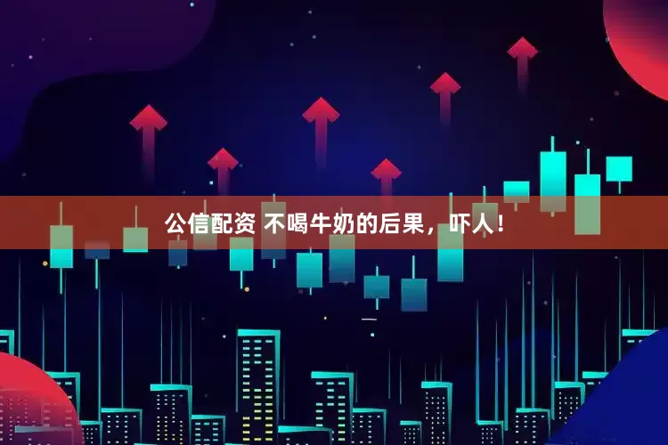 公信配资 不喝牛奶的后果，吓人！